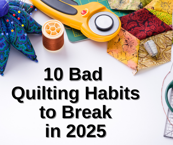 10 Bad Quilting Habits to Break in 2025