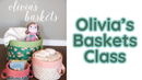 Olivia’s Baskets Class